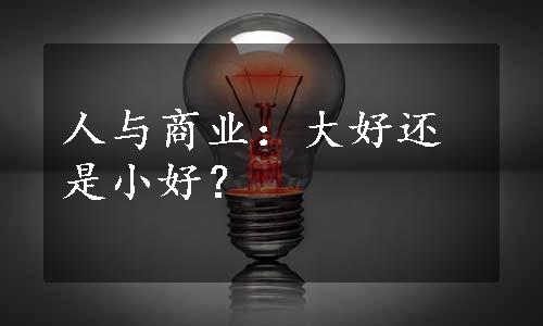 人与商业：大好还是小好？