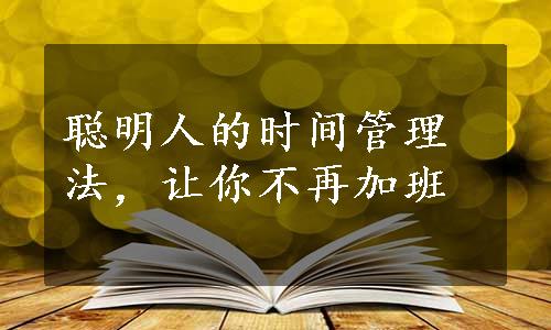 聪明人的时间管理法，让你不再加班