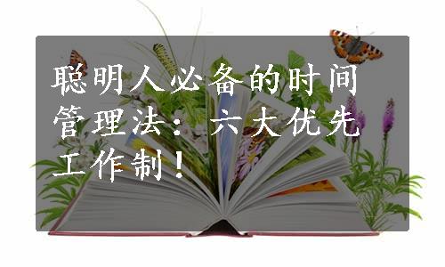 聪明人必备的时间管理法：六大优先工作制！