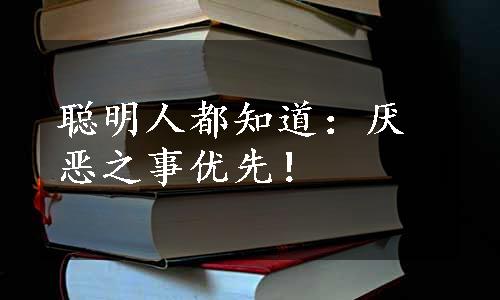 聪明人都知道：厌恶之事优先！