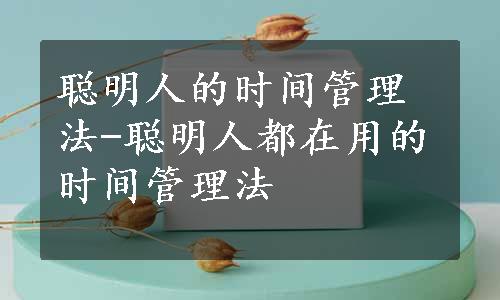 聪明人的时间管理法-聪明人都在用的时间管理法