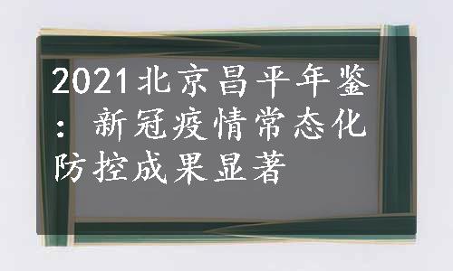 2021北京昌平年鉴：新冠疫情常态化防控成果显著