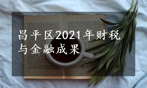 昌平区2021年财税与金融成果