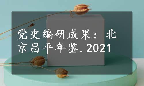 党史编研成果：北京昌平年鉴.2021