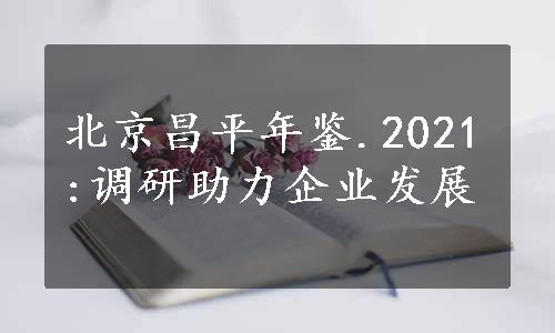 北京昌平年鉴.2021:调研助力企业发展