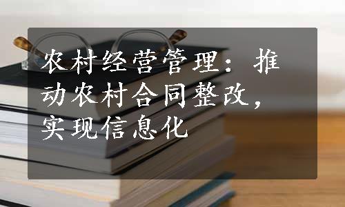 农村经营管理：推动农村合同整改，实现信息化