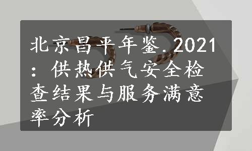 北京昌平年鉴.2021：供热供气安全检查结果与服务满意率分析