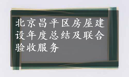 北京昌平区房屋建设年度总结及联合验收服务