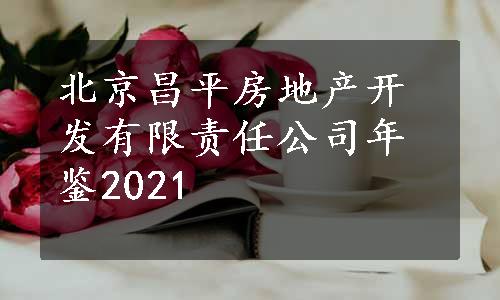 北京昌平房地产开发有限责任公司年鉴2021