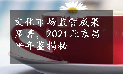 文化市场监管成果显著，2021北京昌平年鉴揭秘