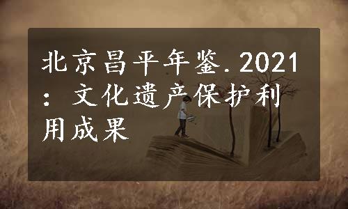 北京昌平年鉴.2021：文化遗产保护利用成果