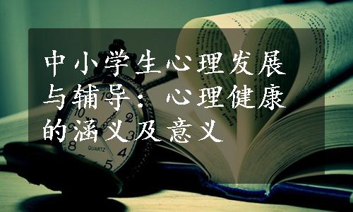 中小学生心理发展与辅导：心理健康的涵义及意义