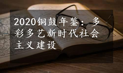 2020铜鼓年鉴：多彩多艺新时代社会主义建设