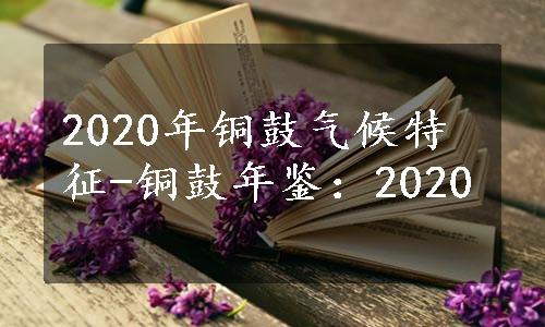 2020年铜鼓气候特征-铜鼓年鉴：2020