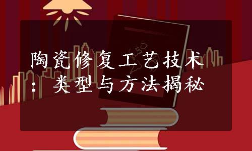 陶瓷修复工艺技术：类型与方法揭秘