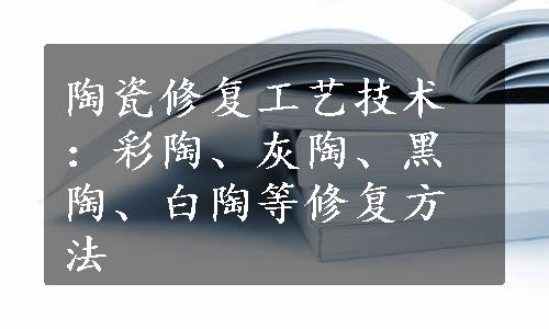 陶瓷修复工艺技术：彩陶、灰陶、黑陶、白陶等修复方法