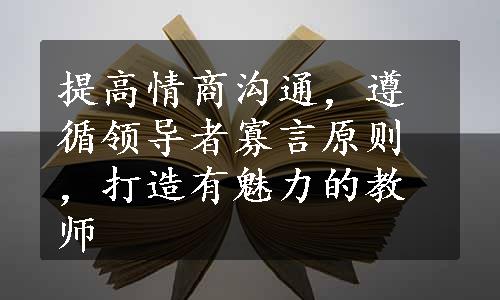 提高情商沟通，遵循领导者寡言原则，打造有魅力的教师