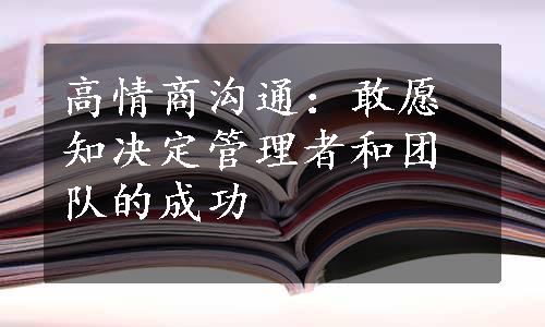 高情商沟通：敢愿知决定管理者和团队的成功