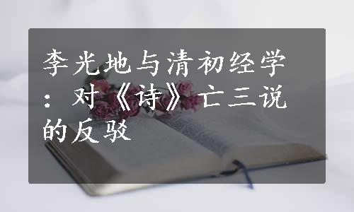 李光地与清初经学：对《诗》亡三说的反驳