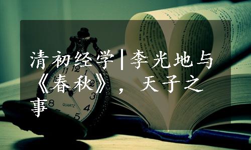 清初经学|李光地与《春秋》，天子之事