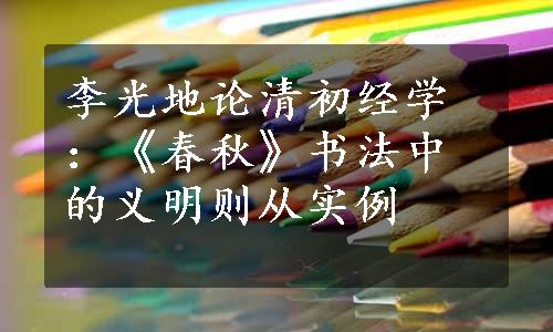 李光地论清初经学：《春秋》书法中的义明则从实例