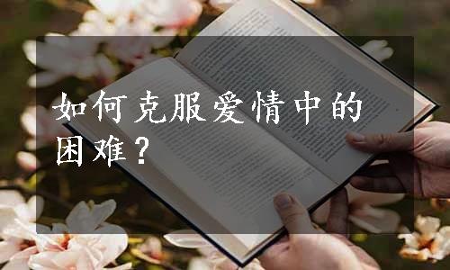 如何克服爱情中的困难？