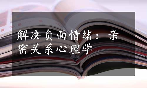 解决负面情绪：亲密关系心理学