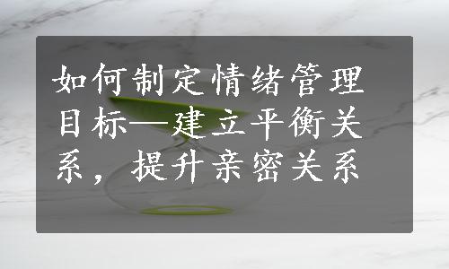 如何制定情绪管理目标—建立平衡关系，提升亲密关系