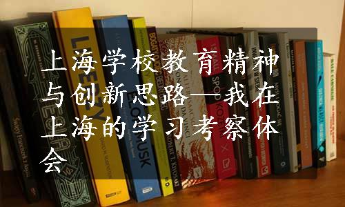 上海学校教育精神与创新思路—我在上海的学习考察体会