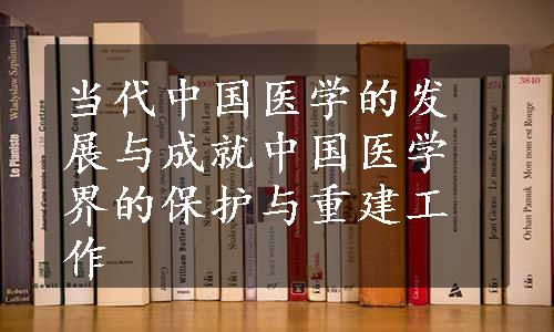 当代中国医学的发展与成就
中国医学界的保护与重建工作