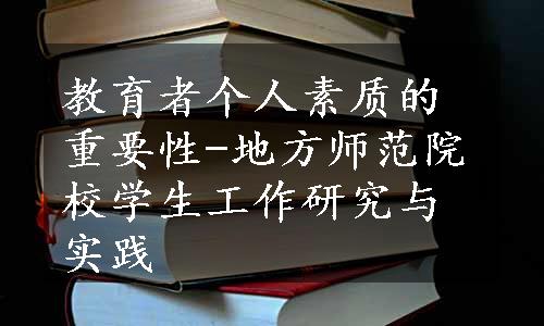 教育者个人素质的重要性-地方师范院校学生工作研究与实践