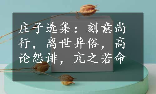 庄子选集：刻意尚行，离世异俗，高论怨诽，亢之若命