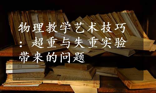 物理教学艺术技巧：超重与失重实验带来的问题