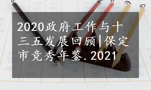 2020政府工作与十三五发展回顾|保定市竞秀年鉴.2021