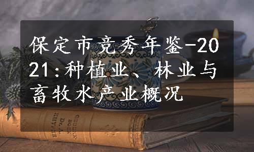 保定市竞秀年鉴-2021:种植业、林业与畜牧水产业概况