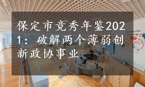 保定市竞秀年鉴2021：破解两个薄弱创新政协事业