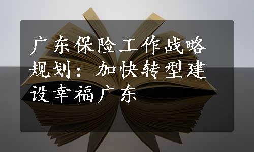 广东保险工作战略规划：加快转型建设幸福广东