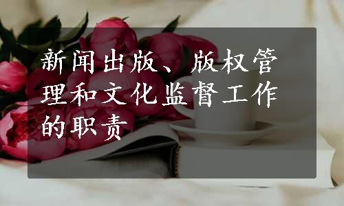 新闻出版、版权管理和文化监督工作的职责