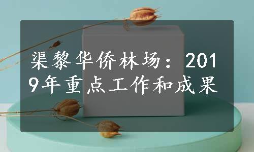 渠黎华侨林场：2019年重点工作和成果