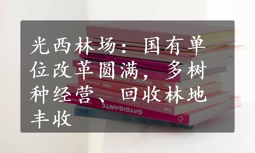 光西林场：国有单位改革圆满，多树种经营、回收林地丰收