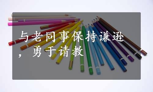 与老同事保持谦逊，勇于请教