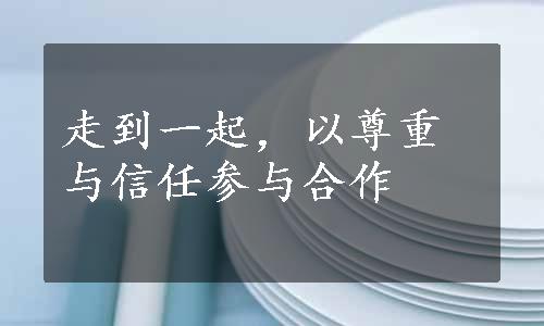 走到一起，以尊重与信任参与合作