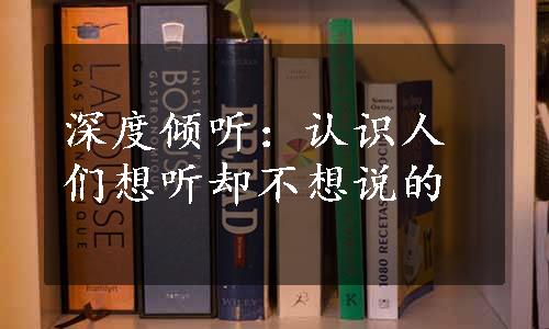 深度倾听：认识人们想听却不想说的