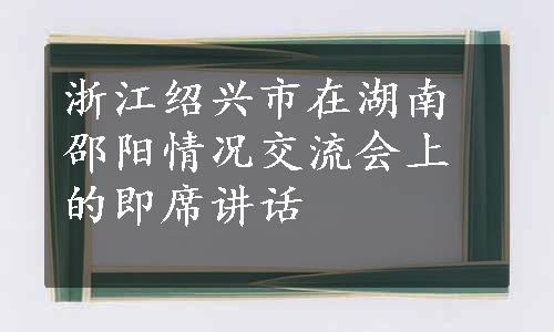 浙江绍兴市在湖南邵阳情况交流会上的即席讲话