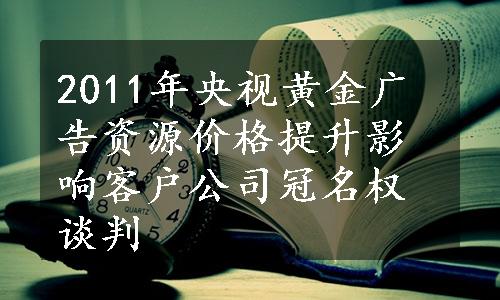 2011年央视黄金广告资源价格提升影响客户公司冠名权谈判