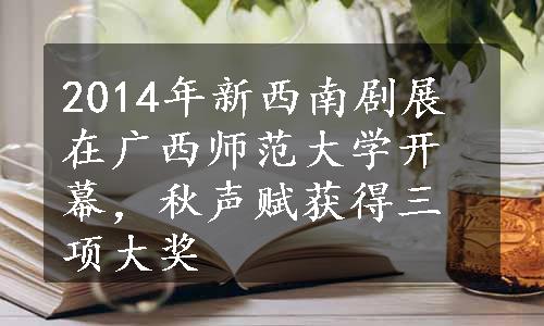 2014年新西南剧展在广西师范大学开幕，秋声赋获得三项大奖