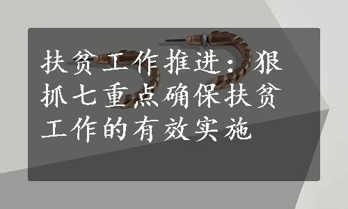 扶贫工作推进：狠抓七重点确保扶贫工作的有效实施