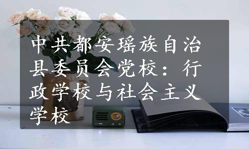 中共都安瑶族自治县委员会党校：行政学校与社会主义学校