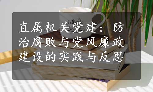 直属机关党建: 防治腐败与党风廉政建设的实践与反思