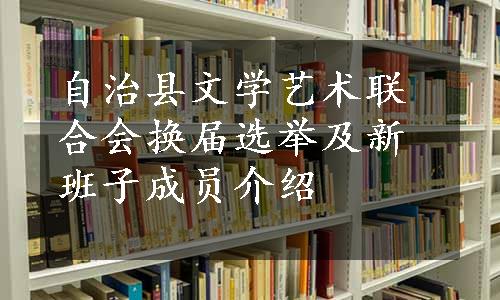 自治县文学艺术联合会换届选举及新班子成员介绍